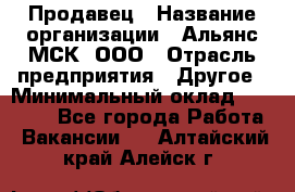 Продавец › Название организации ­ Альянс-МСК, ООО › Отрасль предприятия ­ Другое › Минимальный оклад ­ 25 000 - Все города Работа » Вакансии   . Алтайский край,Алейск г.